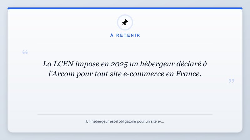 À retenir: La LCEN impose en 2025 un hébergeur déclaré à l'Arcom pour tout site e-commerce en France.