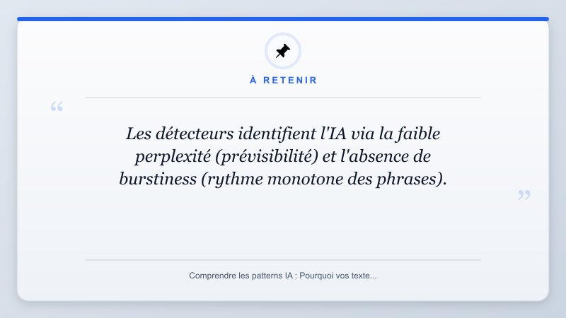 À retenir: Les détecteurs identifient l'IA via la faible perplexité (prévisibilité) et l'absence de burstiness ...